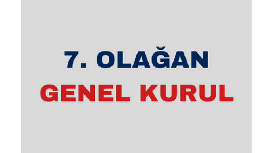 7. OLAĞAN GENEL KURUL TOPLANTISI